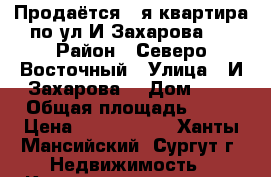 Продаётся 1-я квартира по ул.И.Захарова 9 › Район ­ Северо-Восточный › Улица ­ И.Захарова  › Дом ­ 9 › Общая площадь ­ 50 › Цена ­ 3 700 000 - Ханты-Мансийский, Сургут г. Недвижимость » Квартиры продажа   